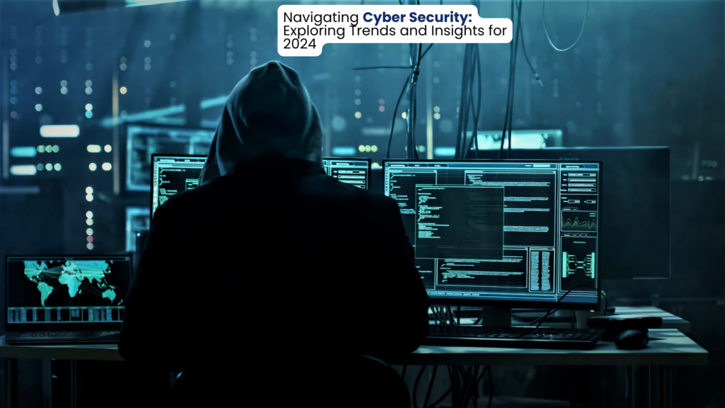 Navigating Cyber Security: Exploring Trends and Insights for 2024