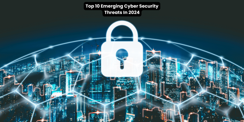 Top 10 Emerging Cyber Security Threats In 2024